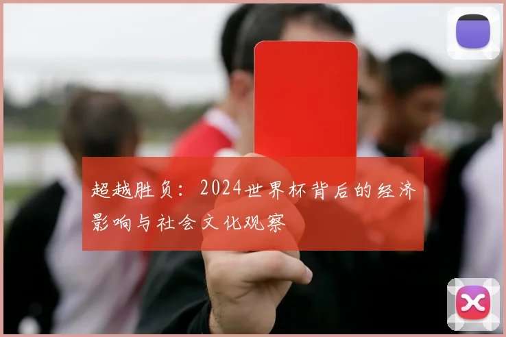 超越胜负：2024世界杯背后的经济影响与社会文化观察
